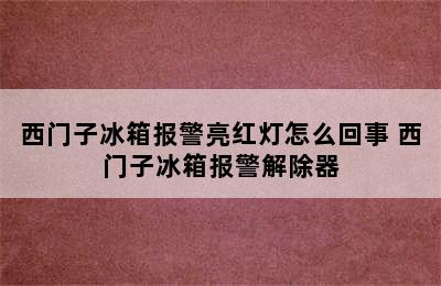 西门子冰箱报警亮红灯怎么回事 西门子冰箱报警解除器